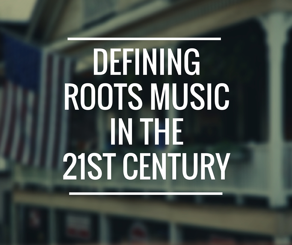 Defining Roots Music in the 21st Century – Ear To The Ground Music